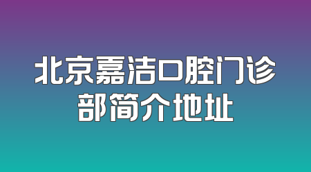 北京嘉洁口腔门诊部简介地址