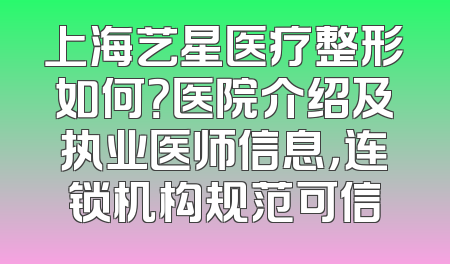 上海艺星医疗整形如何？医院介绍及执业医师信息，连锁机构规范可信