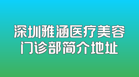深圳雅涵医疗美容门诊部简介地址