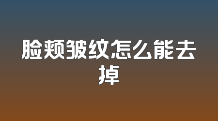 脸颊皱纹怎么能去掉