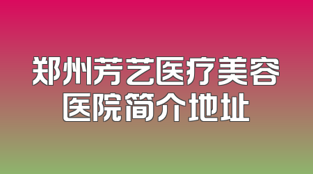 郑州芳艺医疗美容医院简介地址