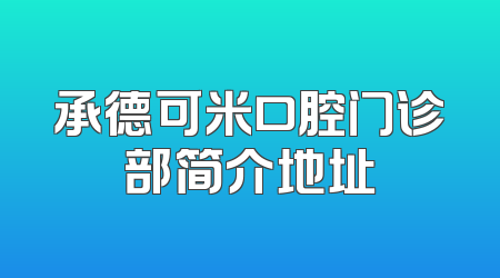 承德可米口腔门诊部简介地址