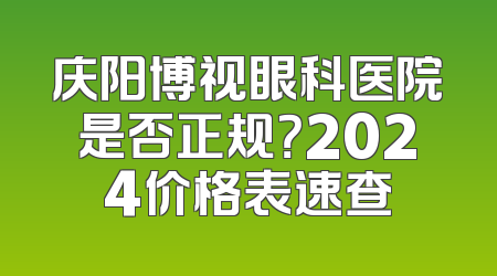 庆阳博视眼科医院是否正规？2024价格表速查