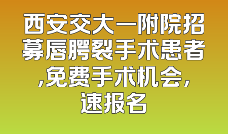 西安交大一附院招募唇腭裂手术患者，免费手术机会，速报名
