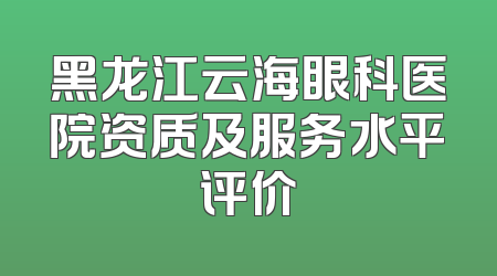 黑龙江云海眼科医院资质及服务水平评价