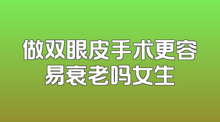 做双眼皮手术更容易衰老吗女生