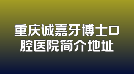 重庆诚嘉牙博士口腔医院简介地址
