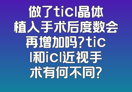做了ticl晶体植入手术后度数会再增加吗？ticl和icl近视手术有何不同？
