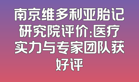 南京维多利亚胎记研究院评价：医疗实力与专家团队获好评
