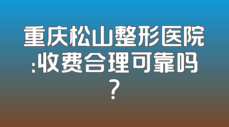 重庆松山整形医院：收费合理可靠吗？
