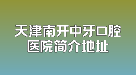 天津南开中牙口腔医院简介地址
