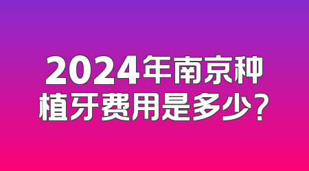 2024年南京种植牙费用是多少？