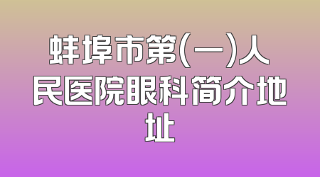 蚌埠市第(一)人民医院眼科简介地址