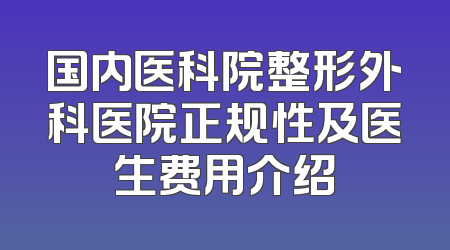 国内医科院整形外科医院正规性及医生费用介绍