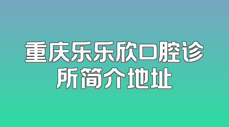 重庆乐乐欣口腔诊所简介地址