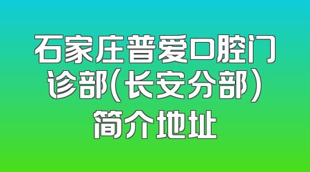石家庄普爱口腔门诊部（长安分部）简介地址