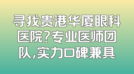 寻找贵港华厦眼科医院？专业医师团队，实力口碑兼具