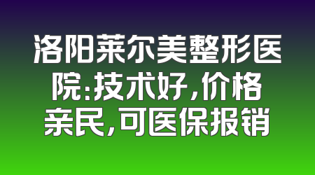 洛阳莱尔美整形医院：技术好，价格亲民，可医保报销