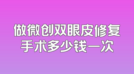 做微创双眼皮修复手术多少钱一次