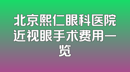 北京熙仁眼科医院近视眼手术费用一览