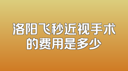 洛阳飞秒近视手术的费用是多少