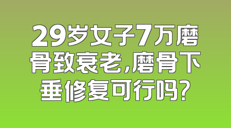 29岁女子7万磨骨致衰老，磨骨下垂修复可行吗？