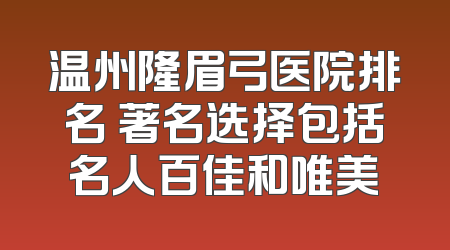 温州隆眉弓医院排名 著名选择包括名人百佳和唯美