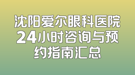 沈阳爱尔眼科医院24小时咨询与预约指南汇总