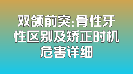 双颌前突：骨性牙性区别及矫正时机危害详细