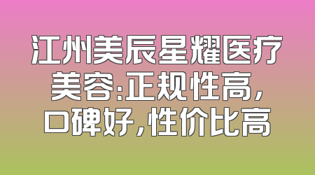 江州美辰星耀医疗美容：正规性高，口碑好，性价比高