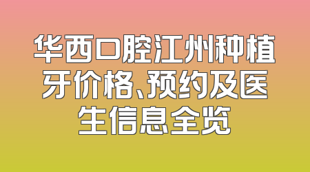 华西口腔江州种植牙价格、预约及医生信息全览