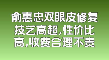俞惠忠双眼皮修复技艺高超，性价比高，收费合理不贵