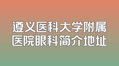 遵义医科大学附属医院眼科简介地址