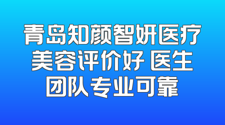 青岛知颜智妍医疗美容评价好 医生团队专业可靠