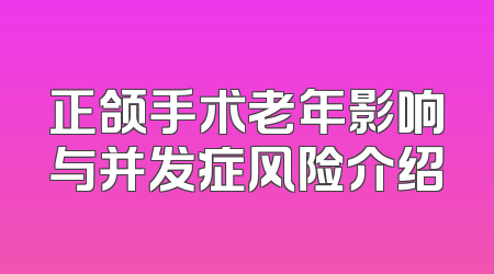 正颌手术老年影响与并发症风险介绍