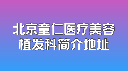 北京童仁医疗美容植发科简介地址