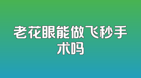 老花眼能做飞秒手术吗