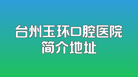 台州玉环口腔医院简介地址
