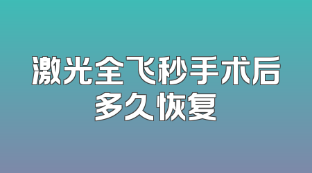 激光全飞秒手术后多久恢复
