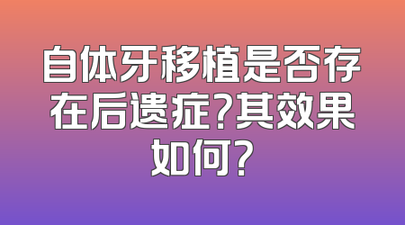 自体牙移植是否存在后遗症？其效果如何？
