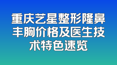 重庆艺星整形隆鼻丰胸价格及医生技术特色速览