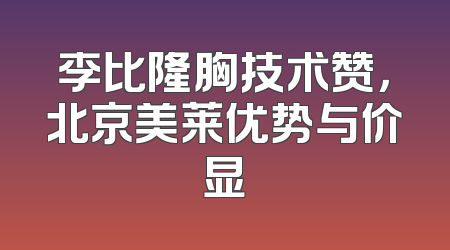 李比隆胸技术赞，北京美莱优势与价显
