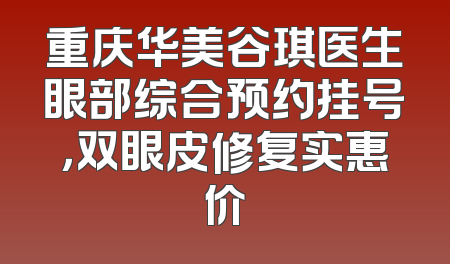 重庆华美谷琪医生眼部综合预约挂号，双眼皮修复实惠价