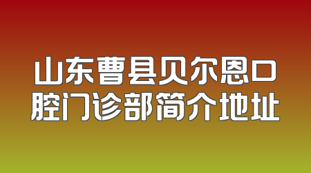山东曹县贝尔恩口腔门诊部简介地址