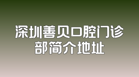 深圳善贝口腔门诊部简介地址