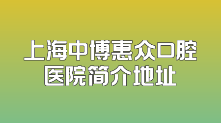 上海中博惠众口腔医院简介地址