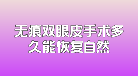 无痕双眼皮手术多久能恢复自然