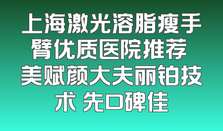 上海激光溶脂瘦手臂优质医院推荐 美赋颜大夫丽铂技术領先口碑佳