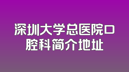 深圳大学总医院口腔科简介地址