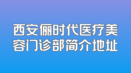 西安俪时代医疗美容门诊部简介地址